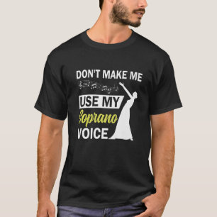 Opera Singer Dont Make Me Use My Soprano Voice T-Shirt