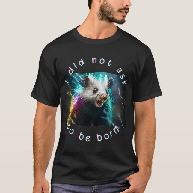 Opossum Meme I Did Not Ask To Be Born T-Shirt (Front)