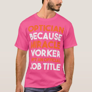 Optician Because Miracle Worker Job Title Funny Ey T-Shirt