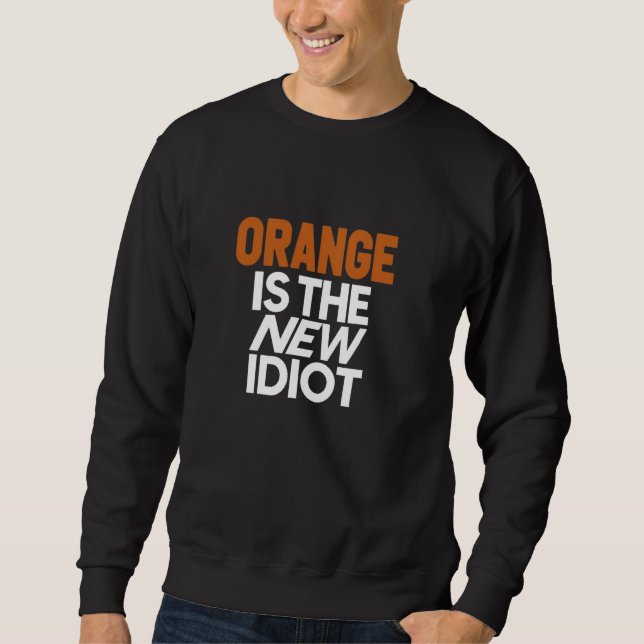 Orange Is The New Idiot  Funny Hilarious Sweatshirt (Front)