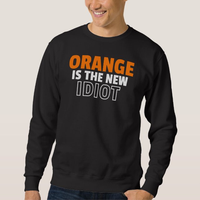 Orange is the New Idiot Sweatshirt (Front)