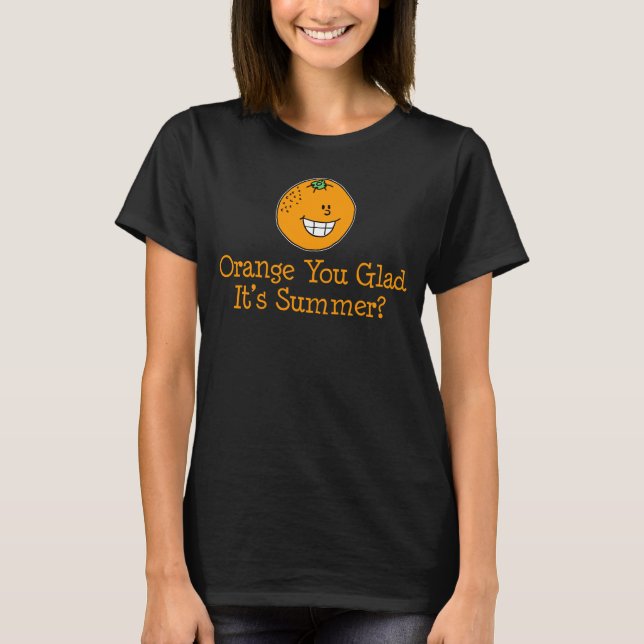 Orange You Glad It's Summer Funny Pun T-Shirt (Front)
