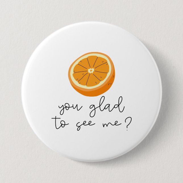 Orange You Glad To See Me? 7.5 Cm Round Badge (Front)