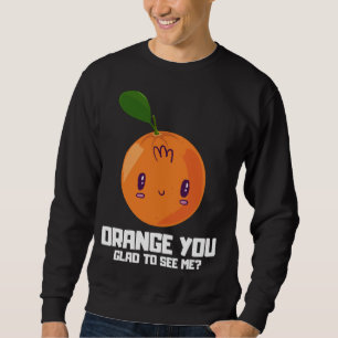 ORANGE YOU GLAD TO SEE ME, Fruit Lover, Fruit Sala Sweatshirt