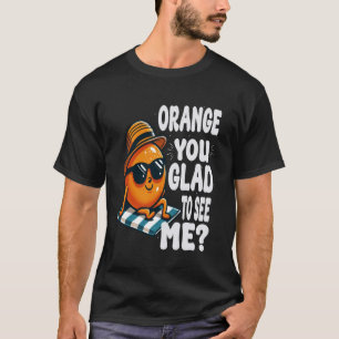 Orange You Glad To See Me sarcastic Pun Orange Cit T-Shirt