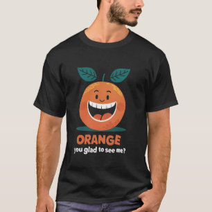 Orange You Glad To See Me T-Shirt