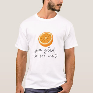 Orange You Glad To See Me? T-Shirt