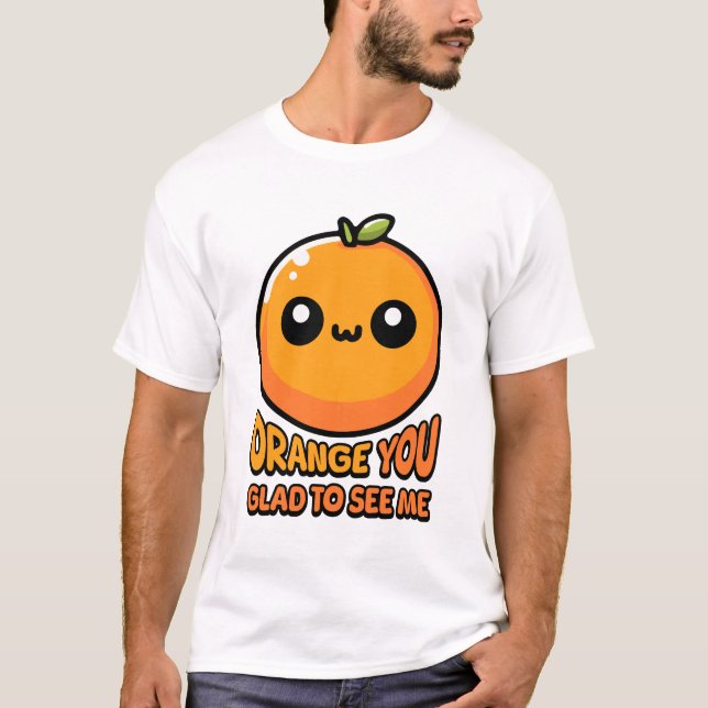 Orange You Glad To See You! Cute Orange Pun T-Shirt (Front)