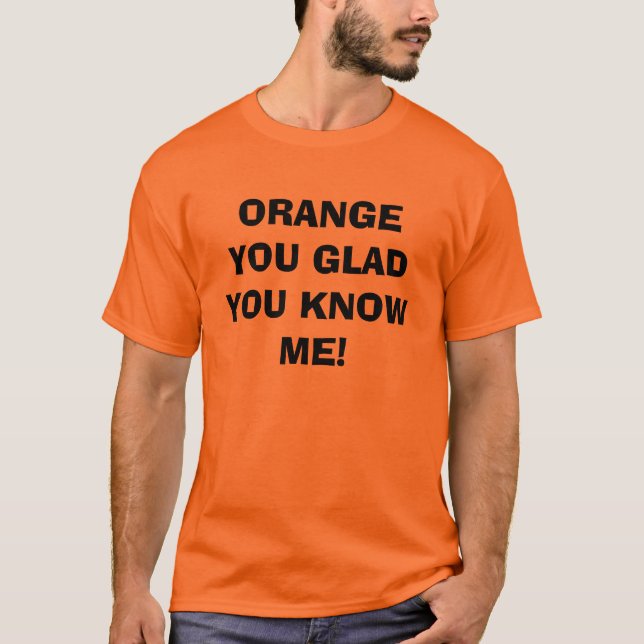 Orange You Glad You Know Me T-Shirt (Front)