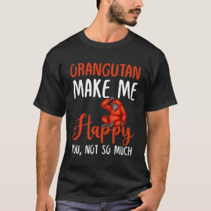 Orangutan Make Me Happy You, Not So Much T-Shirt