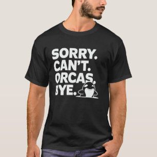 Orca Whale Sorry Can't Orcas Bye Funny Pun Marine  T-Shirt