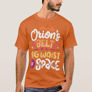 Orion's Belt Is A Big Waist Of Space Science Quote T-Shirt