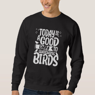 Ornithologist  Today Is a Good Day To Watching Bir Sweatshirt