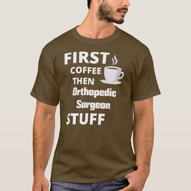 Orthopaedic surgeon first coffee then job stuff  T-Shirt (Front)