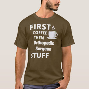 Orthopedic surgeon first coffee then job stuff  T-Shirt