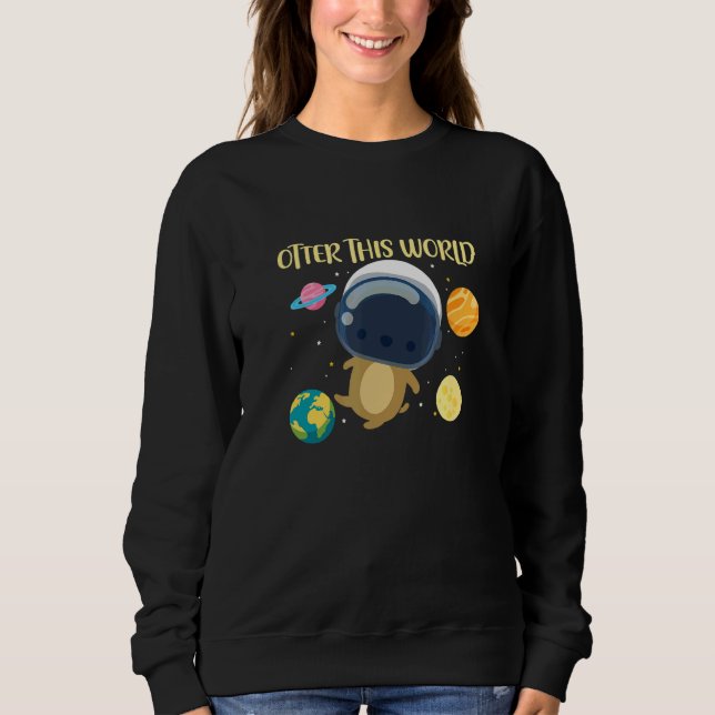 Otter This World Space Planets Astronomy Astronaut Sweatshirt (Front)