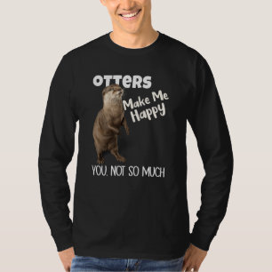 Otters Make Me Happy You Not So Much Otter T-Shirt