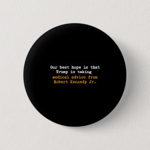 Our Best Hope Is That Trump Is Taking Medical Advi 6 Cm Round Badge