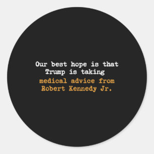 Our Best Hope Is That Trump Is Taking Medical Advi Classic Round Sticker