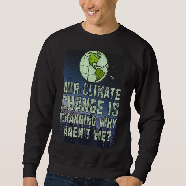Our Climate Change Is Change Why Aren't We Earth D Sweatshirt (Front)