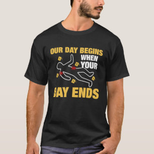 Our Day Begins When Your Day Ends Forensic Science T-Shirt