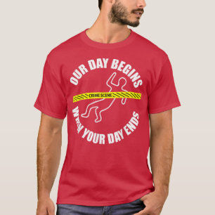 Our Day Begins When Your Day Ends Forensics T-Shirt