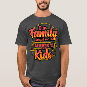 Our Family Taughty Me To Avoid Having Too Many Kid T-Shirt