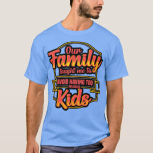 Our Family Taughty Me To Avoid Having Too Many Kid T-Shirt