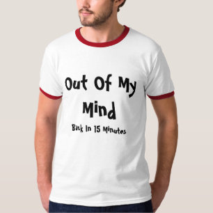 Out Of My Mind, Back In 15 Minutes T-Shirt