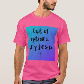 Out Of Options...Try Jesus T-Shirt