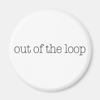 Out Of The Loop Magnet