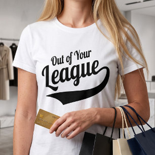 Out Of Your League - Sarcastic Dating Slogan T-Shirt