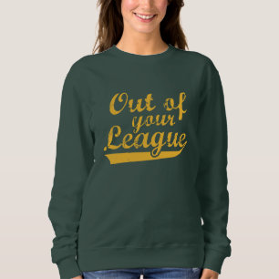 Out Of Your League Sweatshirt