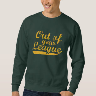 Out Of Your League Sweatshirt