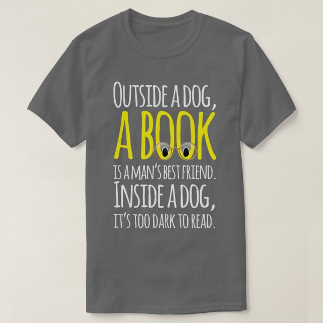 Outside a dog a book is a mans best friend Funny  T-Shirt (Design Front)