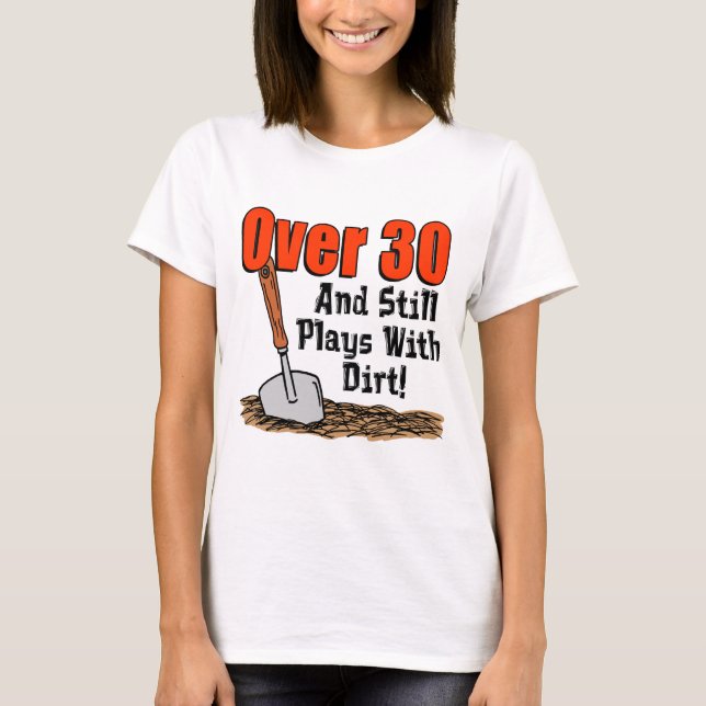 Over 30 Still Plays With Dirt T-Shirt (Front)
