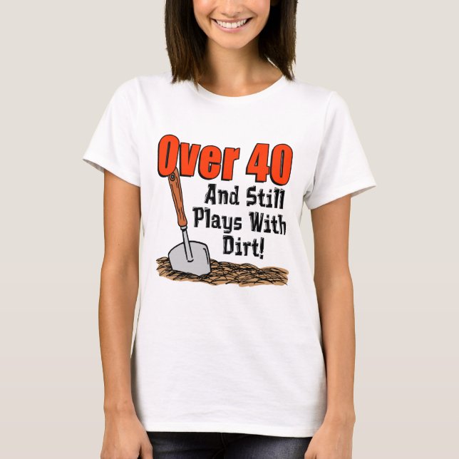 Over 40 Still Plays With Dirt T-Shirt (Front)