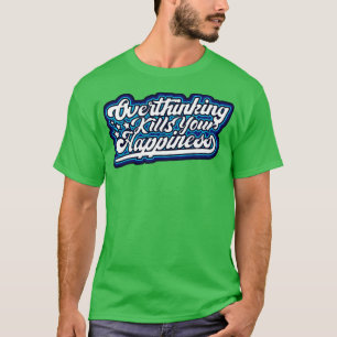 Overthinking Kills Your Happiness T-Shirt
