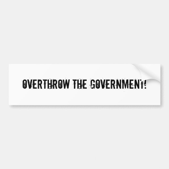 Overthrow the government! bumper sticker (Front)