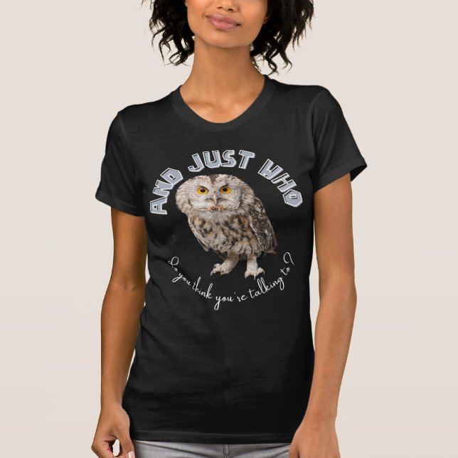 Owl: And Just Who Do You Think You're Talking To? T-Shirt (Front)