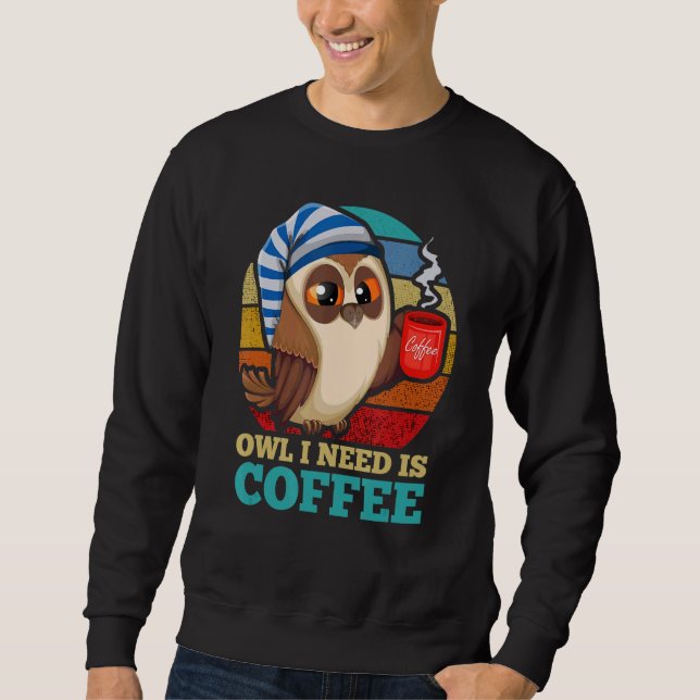 Owl I Need Is Coffee Bird Animal Nocturnal Owl Sweatshirt (Front)