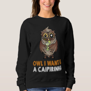 OWL I WANT IS A CAIPIRINHA Drinks NightOwl Cocktai Sweatshirt