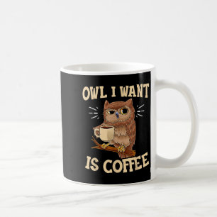 Owl I Want Is Coffee Funny Coffee Owl Saying Mug