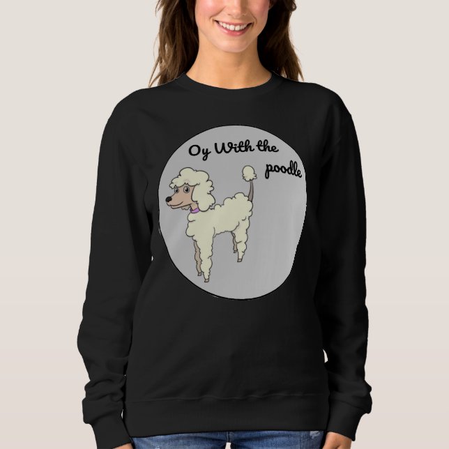 Oy With The Poodle Sweatshirt (Front)