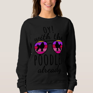 Oy With The Poodles Already Cute Poodle Sweatshirt