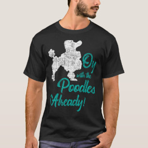 Oy With The Poodles Already - Dog Lover Puppy Pet T-Shirt