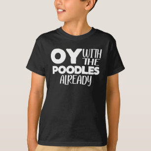 Oy With The Poodles Already T-Shirt