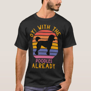 Oy  with the poodles already     T-Shirt