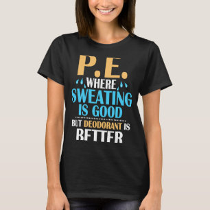 P.E. Where Sweating Is Good But Deodorant Is Bette T-Shirt