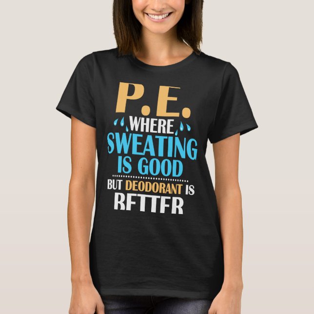 P.E. Where Sweating Is Good But Deodorant Is Bette T-Shirt (Front)